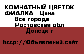 КОМНАТНЫЙ ЦВЕТОК -ФИАЛКА › Цена ­ 1 500 - Все города  »    . Ростовская обл.,Донецк г.